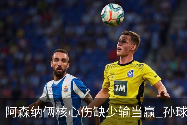 阿森纳俩核心伤缺少输当赢 孙球王亮剑出鞘？